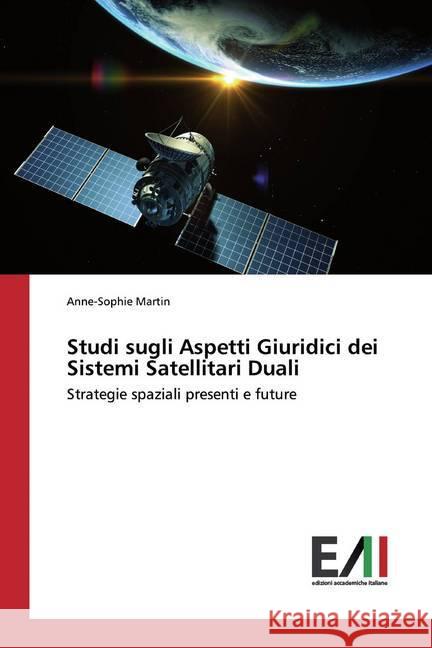 Studi sugli Aspetti Giuridici dei Sistemi Satellitari Duali : Strategie spaziali presenti e future Martin, Anne-Sophie 9786202087483 Edizioni Accademiche Italiane