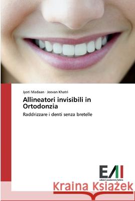 Allineatori invisibili in Ortodonzia Jyoti Madaan, Jeevan Khatri 9786202088060 Edizioni Accademiche Italiane