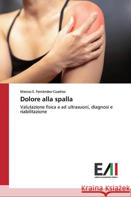 Dolore alla spalla : Valutazione fisica e ad ultrasuoni, diagnosi e riabilitazione Fernández-Cuadros, Marcos E. 9786202088930