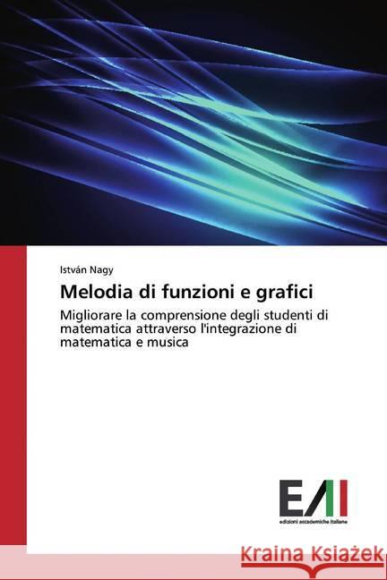 Melodia di funzioni e grafici : Migliorare la comprensione degli studenti di matematica attraverso l'integrazione di matematica e musica Nagy, István 9786202089418