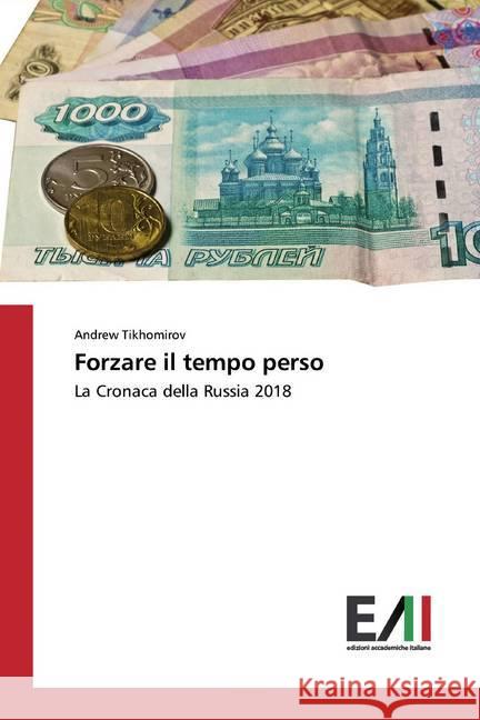 Forzare il tempo perso : La Cronaca della Russia 2018 Tikhomirov, Andrew 9786202090629 Edizioni Accademiche Italiane