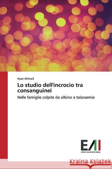 Lo studio dell'incrocio tra consanguinei : Nelle famiglie colpite da albino e talassemia Ahmad, Ayaz 9786202090766 Edizioni Accademiche Italiane