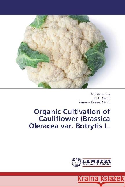 Organic Cultivation of Cauliflower (Brassica Oleracea var. Botrytis L. Kumar, Adesh; Singh, B. N.; Singh, Yamuna Prasad 9786202092777 LAP Lambert Academic Publishing