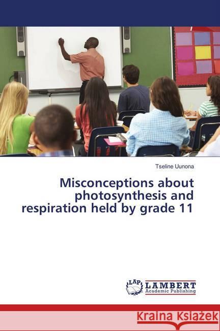 Misconceptions about photosynthesis and respiration held by grade 11 Uunona, Tseline 9786202093439 LAP Lambert Academic Publishing