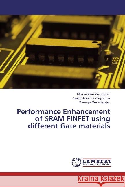 Performance Enhancement of SRAM FINFET using different Gate materials Murugesan, Manikandan; Vijaykumar, Seethalakshmi; Govindarajan, Saranya 9786202094283 LAP Lambert Academic Publishing