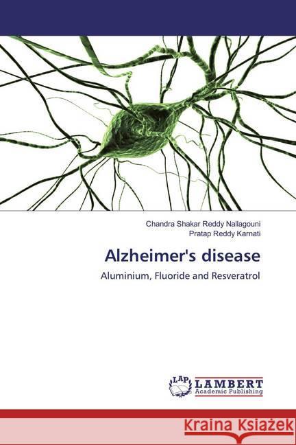 Alzheimer's disease : Aluminium, Fluoride and Resveratrol Nallagouni, Chandra Shakar Reddy; Karnati, Pratap Reddy 9786202094603