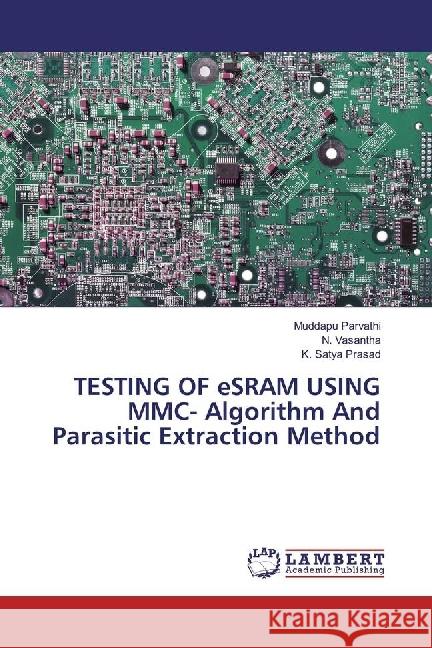 TESTING OF eSRAM USING MMC- Algorithm And Parasitic Extraction Method Parvathi, Muddapu; Vasantha, N.; Satya Prasad, K. 9786202095464