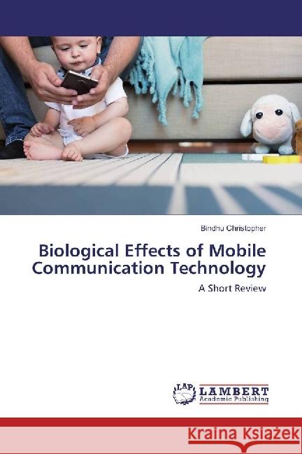 Biological Effects of Mobile Communication Technology : A Short Review Christopher, Bindhu 9786202095525