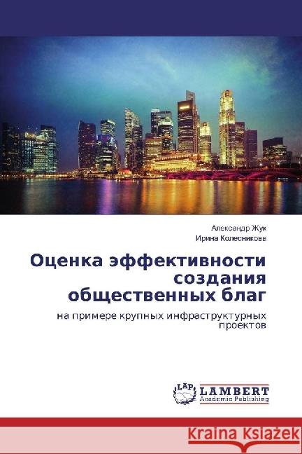 Ocenka jeffektivnosti sozdaniya obshhestvennyh blag : na primere krupnyh infrastrukturnyh proektov Zhuk, Alexandr; Kolesnikova, Irina 9786202095938 LAP Lambert Academic Publishing