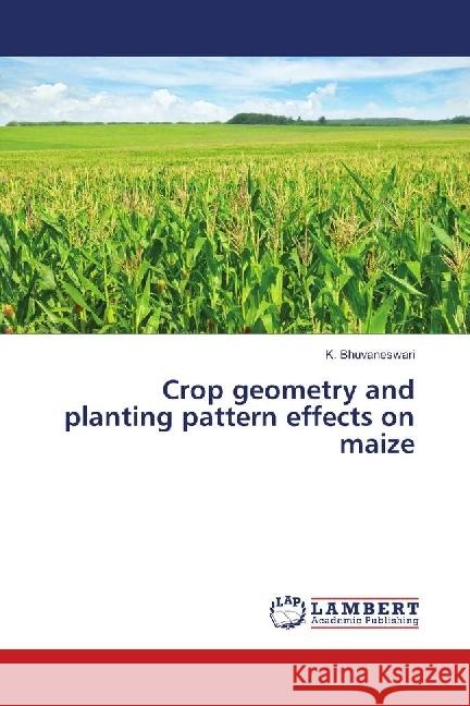 Crop geometry and planting pattern effects on maize Bhuvaneswari, K. 9786202096027