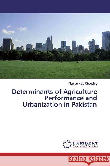 Determinants of Agriculture Performance and Urbanization in Pakistan Riaz Chaudhry, Noman 9786202096324 LAP Lambert Academic Publishing