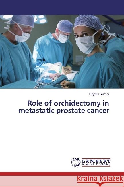 Role of orchidectomy in metastatic prostate cancer Kumar, Rajesh 9786202096386 LAP Lambert Academic Publishing