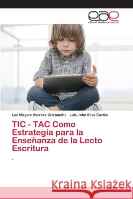 TIC - TAC Como Estrategia para la Enseñanza de la Lecto Escritura Herrera Cristancho, Luz Miryam; Silva Cortés, Luis John 9786202096690