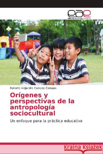 Orígenes y perspectivas de la antropología sociocultural : Un enfoque para la práctica educativa Campos Campos, Roberto Alejandro 9786202096843