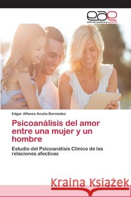 Psicoanálisis del amor entre una mujer y un hombre Acuña Bermúdez, Edgar Alfonso 9786202097024 Editorial Académica Española