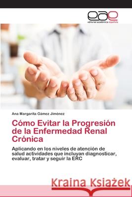 Cómo Evitar la Progresión de la Enfermedad Renal Crónica Gámez Jiménez, Ana Margarita 9786202097352