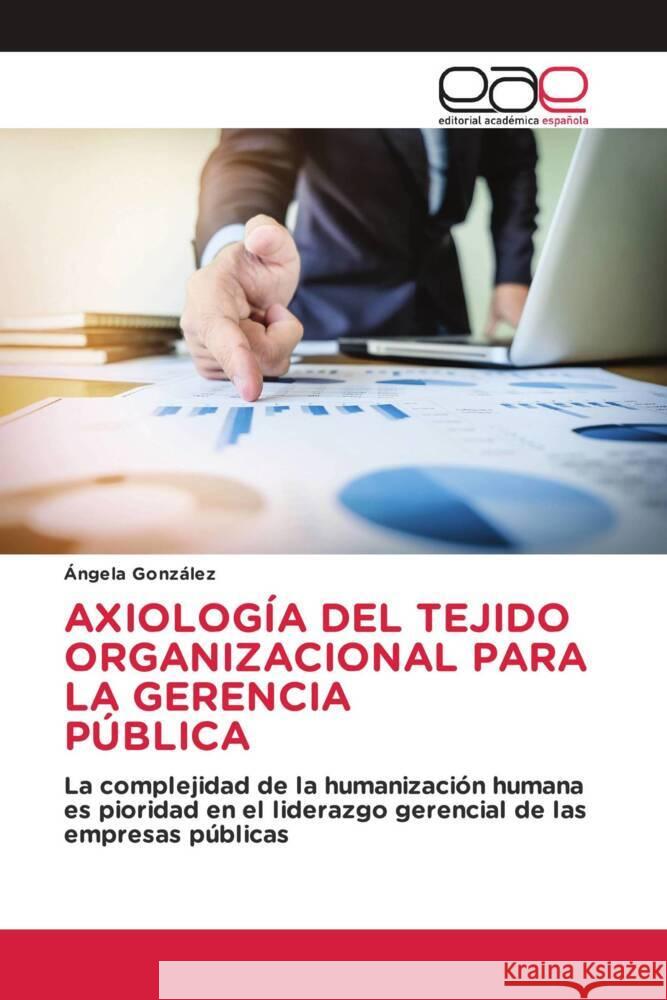 AXIOLOGÍA DEL TEJIDO ORGANIZACIONAL PARA LA GERENCIA PÚBLICA González, Ángela 9786202097451