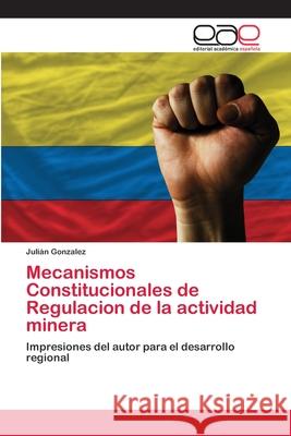 Mecanismos Constitucionales de Regulacion de la actividad minera Gonzalez, Julian 9786202097529