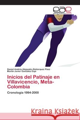 Inicios del Patinaje en Villavicencio, Meta-Colombia Bohórquez Páez, Daniel Andrés Alejand 9786202097697