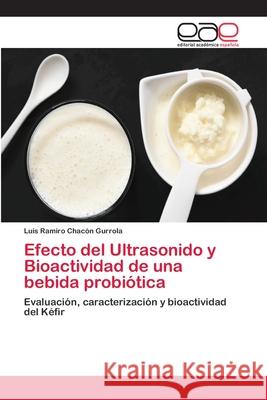 Efecto del Ultrasonido y Bioactividad de una bebida probiótica Chacón Gurrola, Luis Ramiro 9786202097871