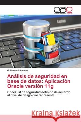 Análisis de seguridad en base de datos: Aplicación Oracle versión 11g Cifuentes, Guillermo 9786202097888 Editorial Académica Española
