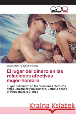 El lugar del dinero en las relaciones afectivas mujer-hombre Acuña Bermúdez, Edgar Alfonso 9786202098342 Editorial Académica Española