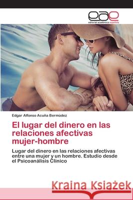 El lugar del dinero en las relaciones afectivas mujer-hombre Acuña Bermúdez, Edgar Alfonso 9786202098342