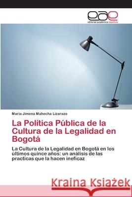 La Política Pública de la Cultura de la Legalidad en Bogotá Mahecha Lizarazo, Maria Jimena 9786202098519 Editorial Académica Española