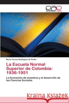 La Escuela Normal Superior de Colombia: 1936-1951 Rodríguez de Pinilla, María Teresa 9786202098755