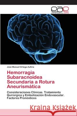 Hemorragia Subaracnoidea Secundaria a Rotura Aneurismática Ortega Zufiría, José Manuel 9786202099141