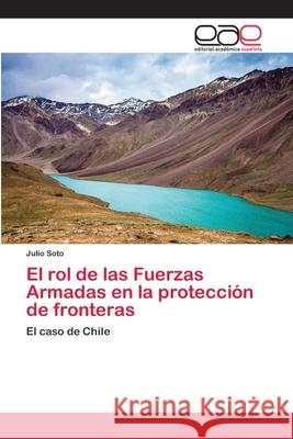 El rol de las Fuerzas Armadas en la protección de fronteras Soto, Julio 9786202099509