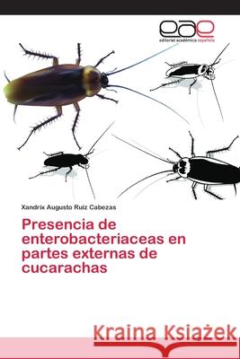 Presencia de enterobacteriaceas en partes externas de cucarachas Ruiz Cabezas, Xandrix Augusto 9786202099783 Editorial Académica Española