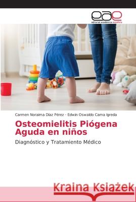 Osteomielitis Piógena Aguda en niños Díaz Pérez, Carmen Noraima 9786202099868 Editorial Académica Española