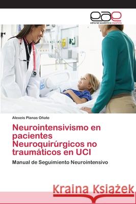 Neurointensivismo en pacientes Neuroquirúrgicos no traumáticos en UCI Planas Oñate, Alexeis 9786202100311