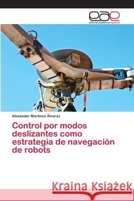 Control por modos deslizantes como estrategia de navegación de robots Martínez Álvarez, Alexánder 9786202100328 Editorial Académica Española