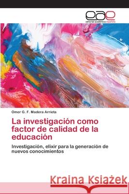 La investigación como factor de calidad de la educación Madera Arrieta, Omer G. F. 9786202100427