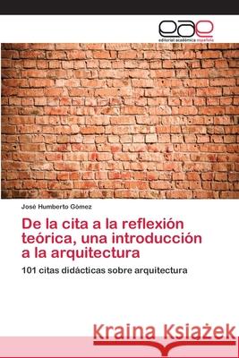 De la cita a la reflexión teórica, una introducción a la arquitectura Gómez, José Humberto 9786202100595