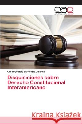 Disquisiciones sobre Derecho Constitucional Interamericano Barrientos Jiménez, Oscar Gonzalo 9786202101080 Editorial Académica Española