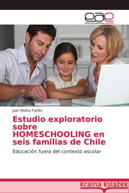 Estudio exploratorio sobre HOMESCHOOLING en seis familias de Chile : Educación fuera del contexto escolar Molina Farfán, Juan 9786202101127