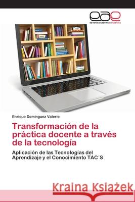 Transformación de la práctica docente a través de la tecnología Domínguez Valerio, Enrique 9786202101202