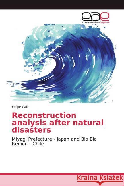 Reconstruction analysis after natural disasters : Miyagi Prefecture - Japan and Bio Bio Region - Chile Calle, Felipe 9786202101257