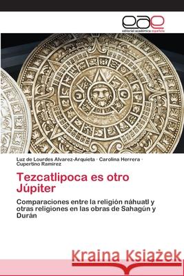 Tezcatlipoca es otro Júpiter Alvarez-Arquieta, Luz de Lourdes 9786202101868 Editorial Académica Española