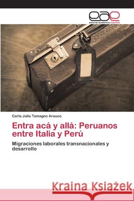 Entra acá y allá: Peruanos entre Italia y Perú Tamagno Arauco, Carla Julia 9786202101943 Editorial Académica Española