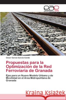 Propuestas para la Optimización de la Red Ferroviaria de Granada García García-Conde, César 9786202102773