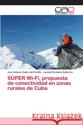 SÚPER Wi-Fi, propuesta de conectividad en zonas rurales de Cuba Castro del Portillo, Jose Antonio; Gutierrez, Loraine Perdomo 9786202102872