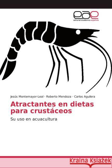 Atractantes en dietas para crustáceos : Su uso en acuacultura Montemayor-Leal, Jesús; Mendoza, Roberto; Aguilera, Carlos 9786202104302