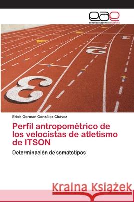 Perfil antropométrico de los velocistas de atletismo de ITSON González Chávez, Erick German 9786202104487 Editorial Académica Española