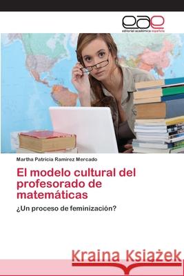 El modelo cultural del profesorado de matemáticas Ramírez Mercado, Martha Patricia 9786202104975 Editorial Académica Española