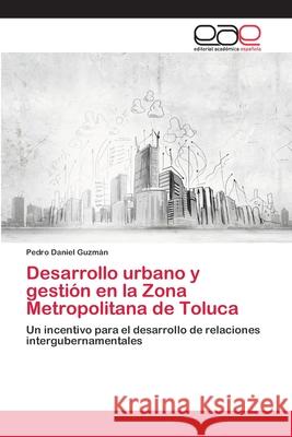 Desarrollo urbano y gestión en la Zona Metropolitana de Toluca Guzmán, Pedro Daniel 9786202105118 Editorial Académica Española
