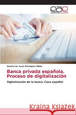 Banca privada espanola. Proceso de digitalizacion Gaston de Jesus Rodriguez Milian   9786202105200 Editorial Academica Espanola